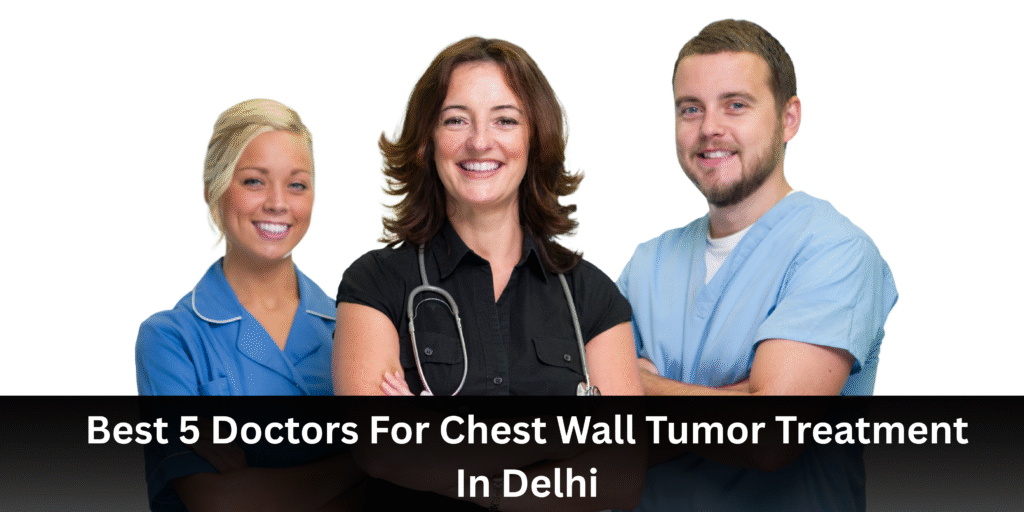 Best 5 Doctors For Chest Wall Tumor Treatment In Delhi