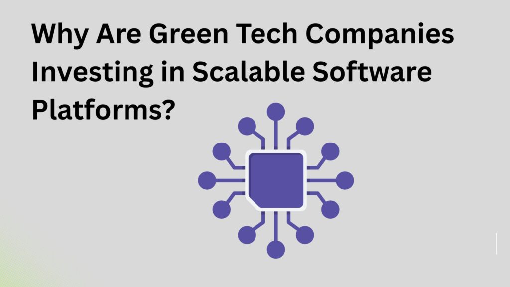 Why Are Green Tech Companies Investing in Scalable Software Platforms?