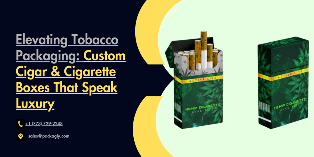Elevating Tobacco Packaging: Custom Cigar & Cigarette Boxes That Speak Luxury