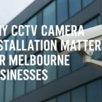 Why CCTV Camera Installation Matters for Melbourne Businesses