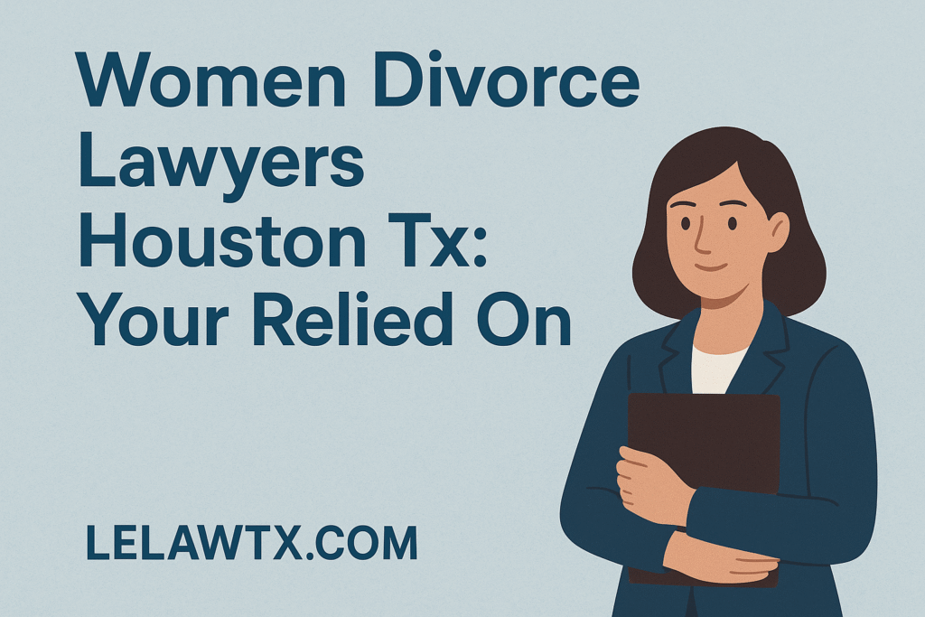 Women Divorce Lawyers Houston Tx: Your Relied On