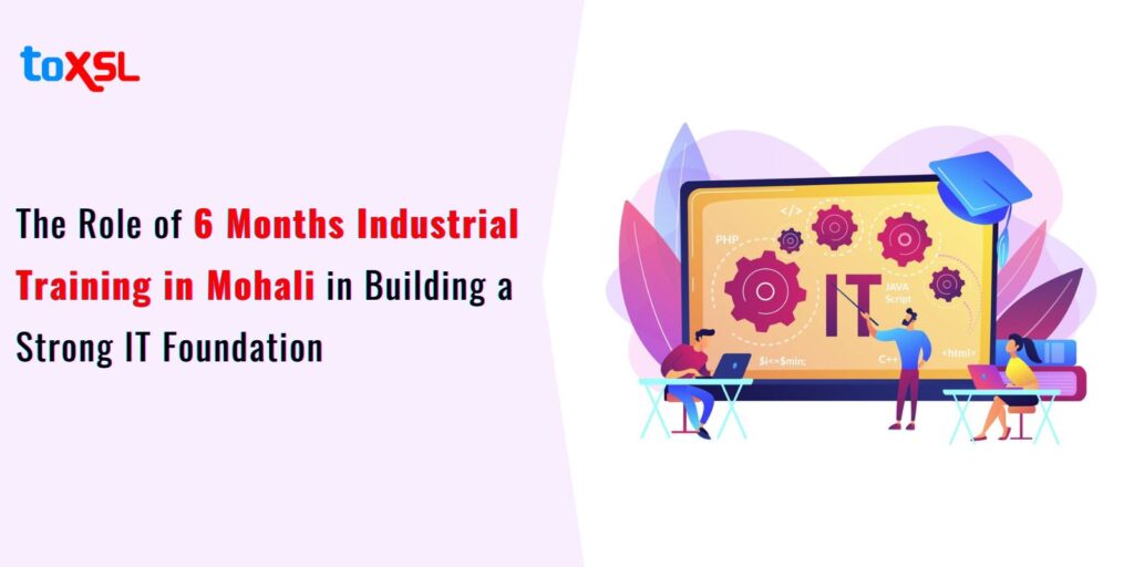 The Role of 6 Months Industrial Training in Mohali in Building a Strong IT Foundation